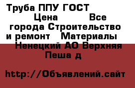 Труба ППУ ГОСТ 30732-2006 › Цена ­ 333 - Все города Строительство и ремонт » Материалы   . Ненецкий АО,Верхняя Пеша д.